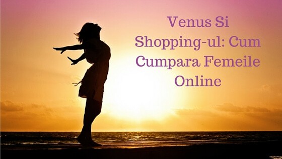 venus si shoppingul: cum cumpara femeile