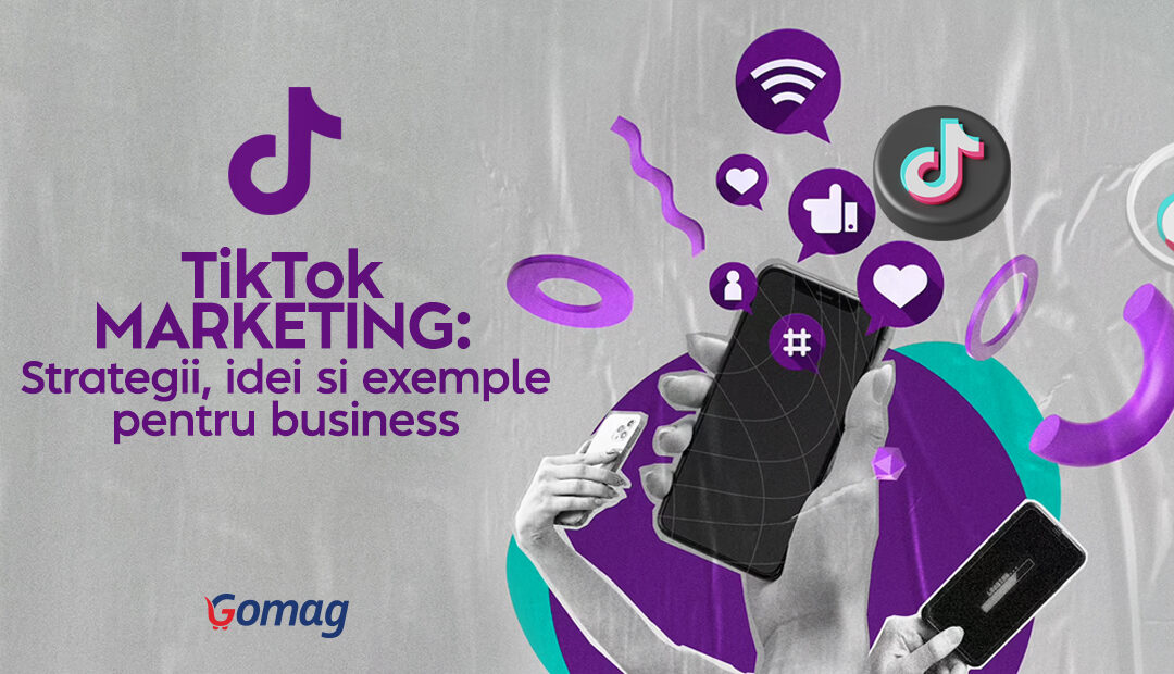 TikTok Marketing: Strategii, idei si exemple pentru business