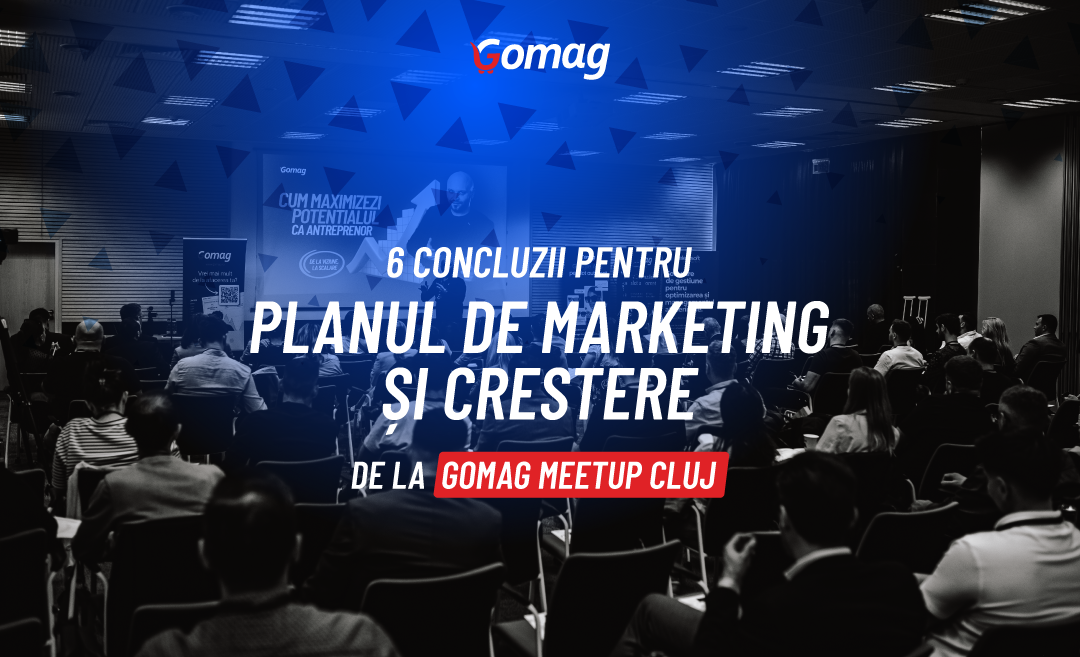 6 concluzii pentru planul tau de marketing si crestere, de la Gomag MeetUp Cluj
